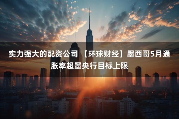 实力强大的配资公司 【环球财经】墨西哥5月通胀率超墨央行目标上限