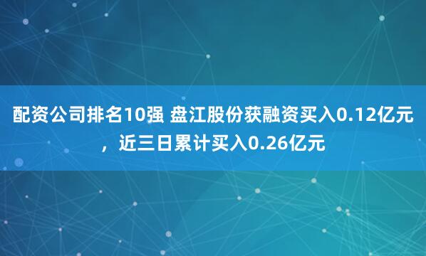 配资公司排名10强 盘江股份获融资买入0.12亿元，近三日累计买入0.26亿元