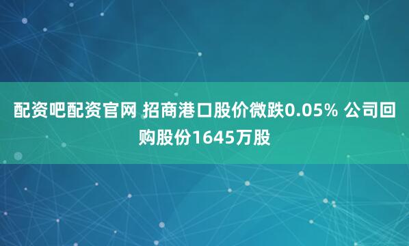 配资吧配资官网 招商港口股价微跌0.05% 公司回购股份1645万股