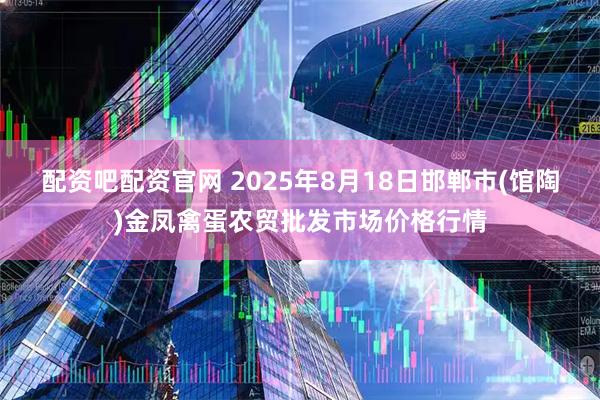 配资吧配资官网 2025年8月18日邯郸市(馆陶)金凤禽蛋农贸批发市场价格行情