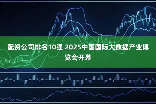 配资公司排名10强 2025中国国际大数据产业博览会开幕