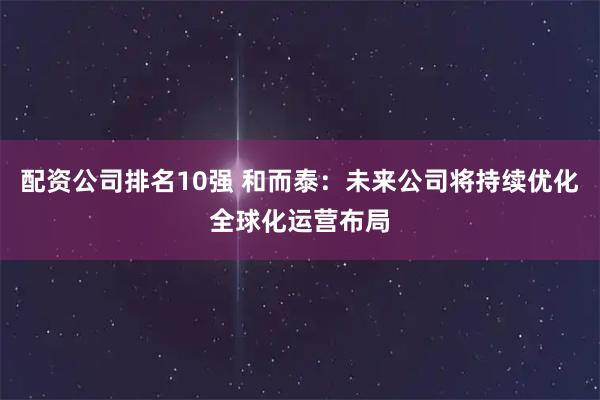 配资公司排名10强 和而泰：未来公司将持续优化全球化运营布局